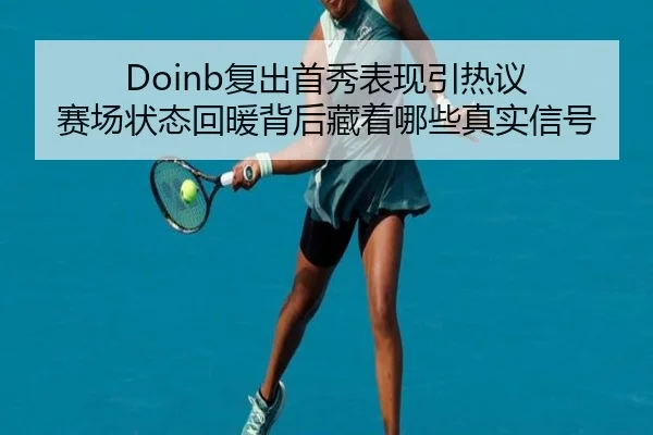 Doinb复出首秀表现引热议 赛场状态回暖背后藏着哪些真实信号